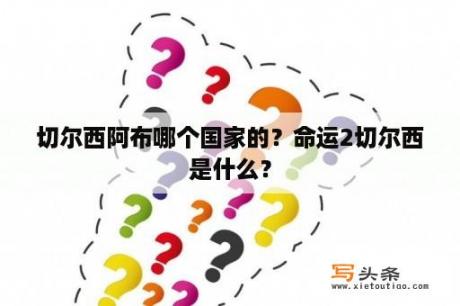 切尔西阿布哪个国家的？命运2切尔西是什么？