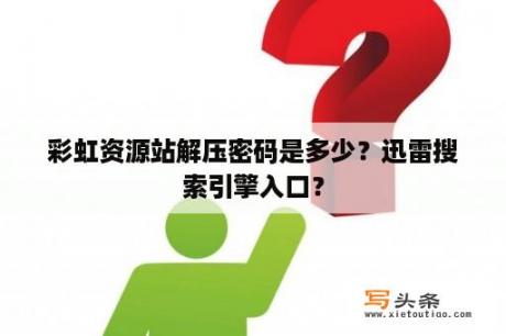 彩虹资源站解压密码是多少？迅雷搜索引擎入口？