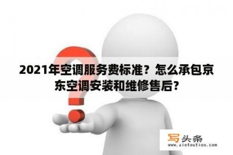 2021年空调服务费标准？怎么承包京东空调安装和维修售后？