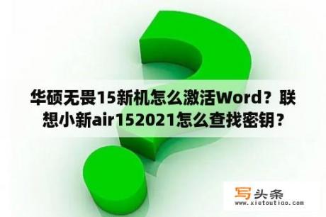 华硕无畏15新机怎么激活Word？联想小新air152021怎么查找密钥？