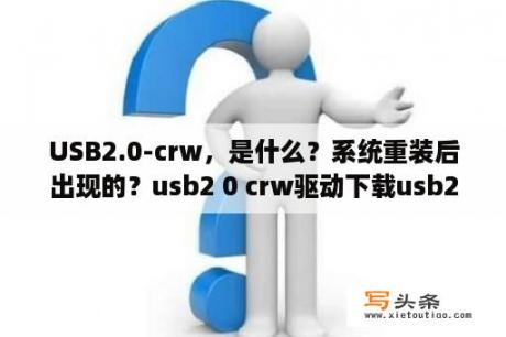 USB2.0-crw，是什么？系统重装后出现的？usb2 0 crw驱动下载usb2 0 crw驱动 32位 64位 官方免费版