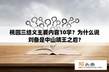 桃园三结义主要内容10字？为什么说刘备是中山靖王之后？