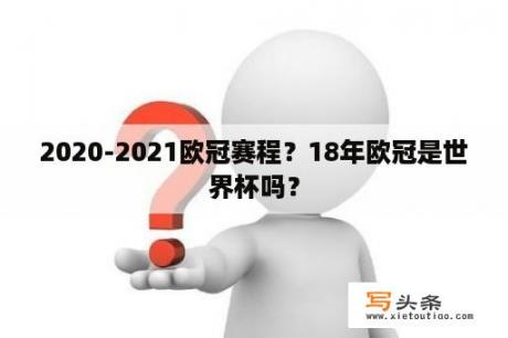 2020-2021欧冠赛程？18年欧冠是世界杯吗？