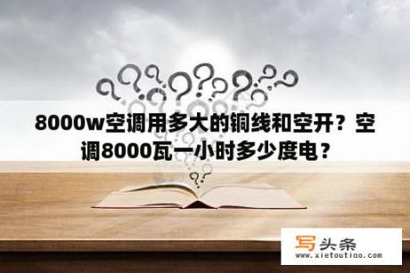 8000w空调用多大的铜线和空开？空调8000瓦一小时多少度电？