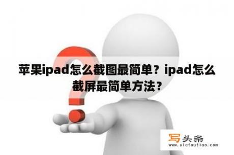 苹果ipad怎么截图最简单？ipad怎么截屏最简单方法？