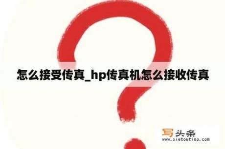 怎么接受传真_hp传真机怎么接收传真