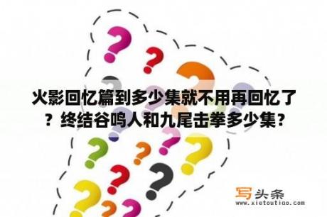 火影回忆篇到多少集就不用再回忆了？终结谷鸣人和九尾击拳多少集？