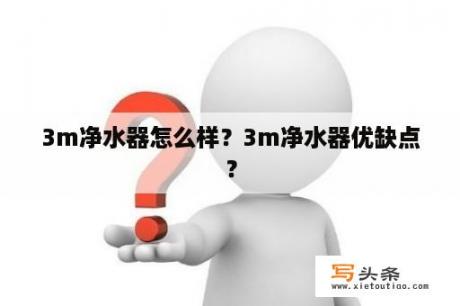 3m净水器怎么样？3m净水器优缺点？