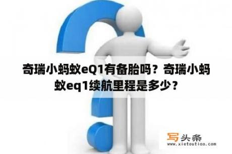 奇瑞小蚂蚁eQ1有备胎吗？奇瑞小蚂蚁eq1续航里程是多少？