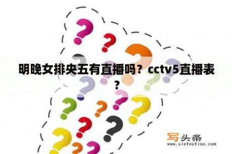 明晚女排央五有直播吗？cctv5直播表？