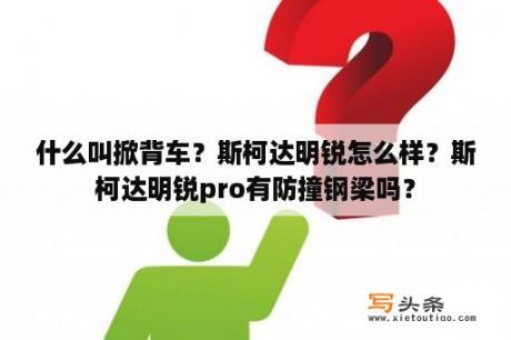 什么叫掀背车？斯柯达明锐怎么样？斯柯达明锐pro有防撞钢梁吗？