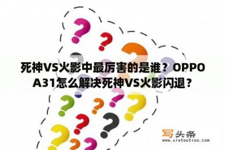 死神VS火影中最厉害的是谁？OPPOA31怎么解决死神VS火影闪退？