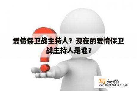 爱情保卫战主持人？现在的爱情保卫战主持人是谁？