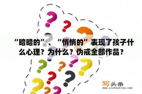 “暗暗的”、“悄悄的”表现了孩子什么心理？为什么？伪戒全部作品？