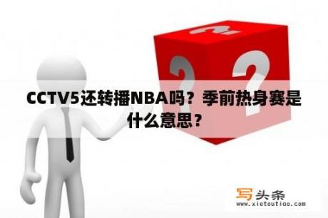 CCTV5还转播NBA吗？季前热身赛是什么意思？