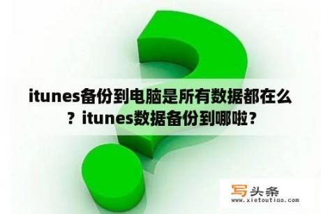 itunes备份到电脑是所有数据都在么？itunes数据备份到哪啦？