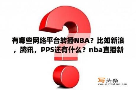 有哪些网络平台转播NBA？比如新浪，腾讯，PPS还有什么？nba直播新浪