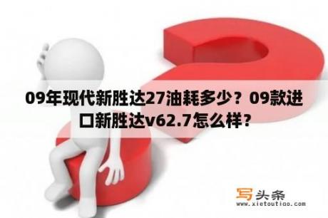 09年现代新胜达27油耗多少？09款进口新胜达v62.7怎么样？