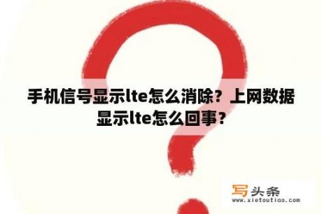 手机信号显示lte怎么消除？上网数据显示lte怎么回事？