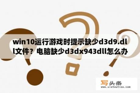 win10运行游戏时提示缺少d3d9.dll文件？电脑缺少d3dx943dll怎么办？