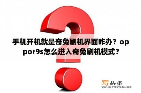 手机开机就是奇兔刷机界面咋办？oppor9s怎么进入奇兔刷机模式？