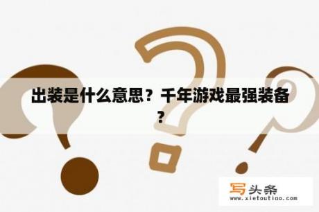 出装是什么意思？千年游戏最强装备？