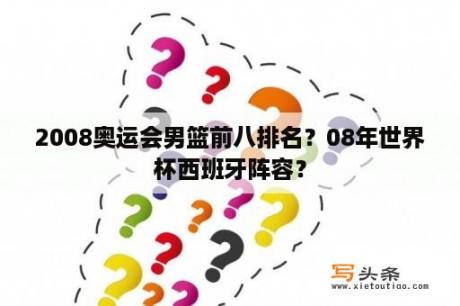 2008奥运会男篮前八排名？08年世界杯西班牙阵容？