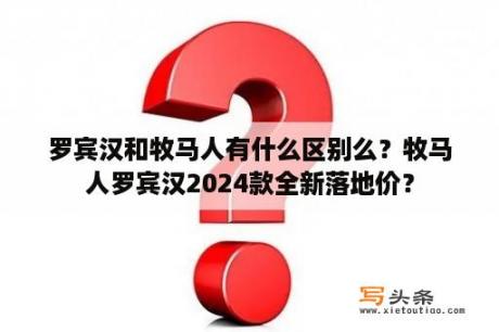 罗宾汉和牧马人有什么区别么？牧马人罗宾汉2024款全新落地价？