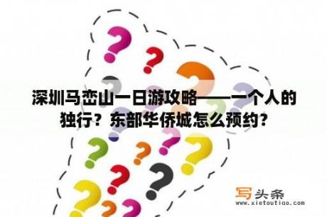 深圳马峦山一日游攻略——一个人的独行？东部华侨城怎么预约？