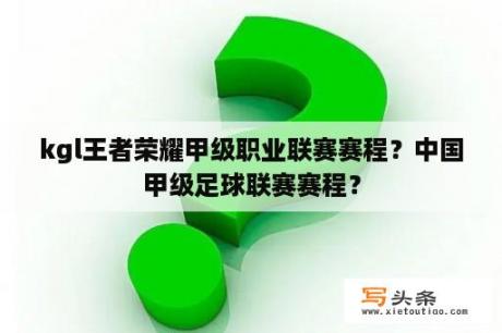 kgl王者荣耀甲级职业联赛赛程？中国甲级足球联赛赛程？