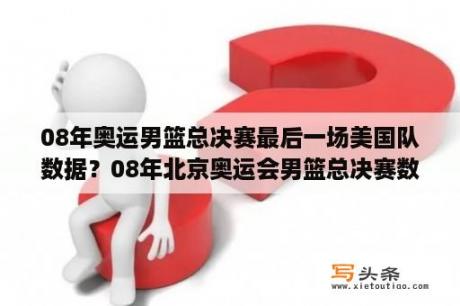 08年奥运男篮总决赛最后一场美国队数据？08年北京奥运会男篮总决赛数据？