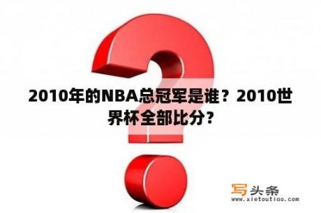 2010年的NBA总冠军是谁？2010世界杯全部比分？