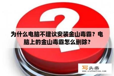 为什么电脑不建议安装金山毒霸？电脑上的金山毒霸怎么删除？