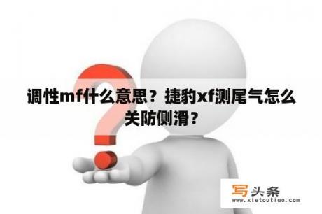 调性mf什么意思？捷豹xf测尾气怎么关防侧滑？