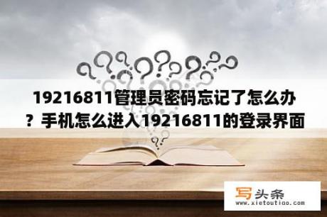 19216811管理员密码忘记了怎么办？手机怎么进入19216811的登录界面？