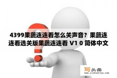 4399果蔬连连看怎么关声音？果蔬连连看选关版果蔬连连看 V1 0 简体中文版 下载 当下