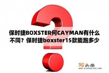 保时捷BOXSTER何CAYMAN有什么不同？保时捷boxster15款能跑多少公里？