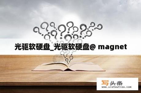 光驱软硬盘_光驱软硬盘@ magnet