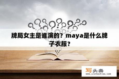 牌局女主是谁演的？maya是什么牌子衣服？