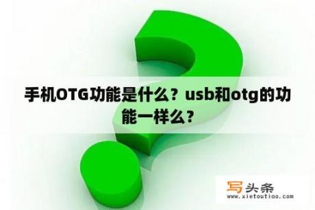 手机OTG功能是什么？usb和otg的功能一样么？