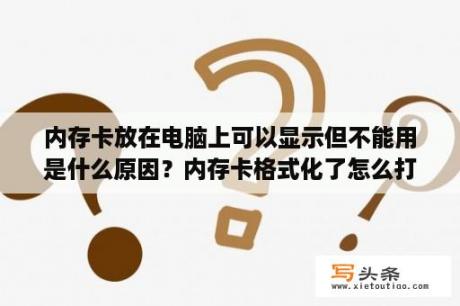 内存卡放在电脑上可以显示但不能用是什么原因？内存卡格式化了怎么打不开？