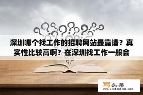 深圳哪个找工作的招聘网站最靠谱？真实性比较高啊？在深圳找工作一般会选择哪个招聘网站比较好？