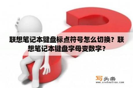 联想笔记本键盘标点符号怎么切换？联想笔记本键盘字母变数字？