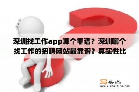 深圳找工作app哪个靠谱？深圳哪个找工作的招聘网站最靠谱？真实性比较高啊？