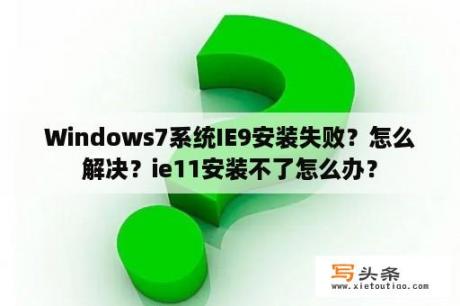 Windows7系统IE9安装失败？怎么解决？ie11安装不了怎么办？