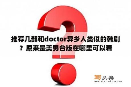 推荐几部和doctor异乡人类似的韩剧？原来是美男台版在哪里可以看