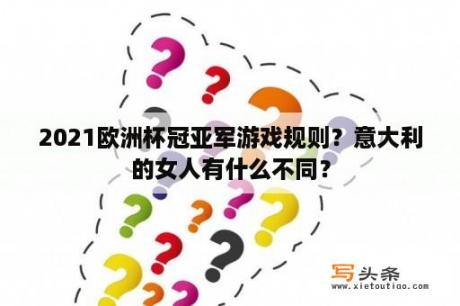 2021欧洲杯冠亚军游戏规则？意大利的女人有什么不同？