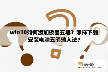 win10如何添加极品五笔？怎样下载安装电脑五笔输入法？