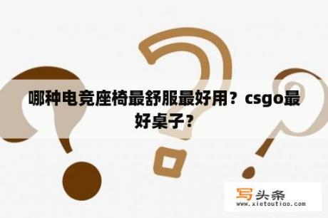 哪种电竞座椅最舒服最好用？csgo最好桌子？