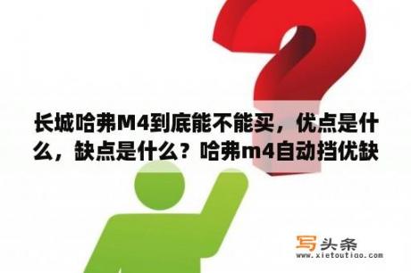 长城哈弗M4到底能不能买，优点是什么，缺点是什么？哈弗m4自动挡优缺点？